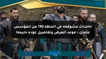 «أحداث مشوقة» في الحلقة 190 من المؤسس عثمان.. موعد العرض وتفاصيل عودة حليمة!